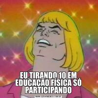 EU TIRANDO 10 EM EDUCAÇÃO FÍSICA SÓ PARTICIPANDO