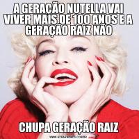 A GERAÇÃO NUTELLA VAI VIVER MAIS DE 100 ANOS E A GERAÇÃO RAIZ NÃOCHUPA GERAÇÃO RAIZ