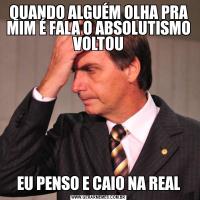 QUANDO ALGUÉM OLHA PRA MIM É FALA O ABSOLUTISMO VOLTOUEU PENSO E CAIO NA REAL