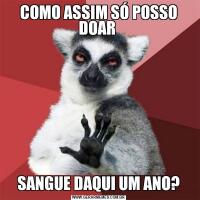 COMO ASSIM SÓ POSSO DOAR SANGUE DAQUI UM ANO?