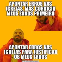 APONTAR ERROS NAS IGREJAS, MAS CORRIGIR MEUS ERROS PRIMEIROAPONTAR ERROS NAS IGREJAS PARA JUSTIFICAR OS MEUS ERROS