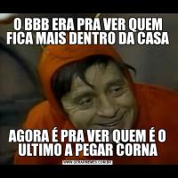 O BBB ERA PRA VER QUEM FICA MAIS DENTRO DA CASAAGORA É PRA VER QUEM É O ULTIMO A PEGAR CORNA