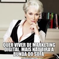 QUER VIVER DE MARKETING DIGITAL, MAIS NÃO TIRA A BUNDA DO SOFÁ 