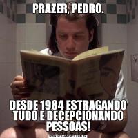 PRAZER, PEDRO.DESDE 1984 ESTRAGANDO TUDO E DECEPCIONANDO PESSOAS!