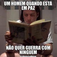 UM HOMEM QUANDO ESTÁ EM PAZNÃO QUER GUERRA COM NINGUEM