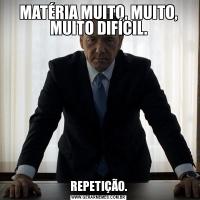 MATÉRIA MUITO, MUITO, MUITO DIFÍCIL.REPETIÇÃO.