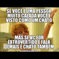 SE VOCE É UMA PESSOA MUITO CALADA VOCÊ É VISTO COMO UM CHATOMAS SE VC FOR EXTROVERTIDO E FALA DEMAIS É CHATO TAMBÉM