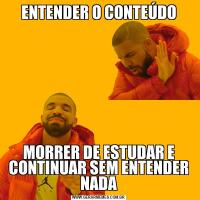 ENTENDER O CONTEÚDOMORRER DE ESTUDAR E CONTINUAR SEM ENTENDER NADA