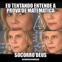 EU TENTANDO ENTENDE A PROVA DE MATEMATICASOCORRO DEUS