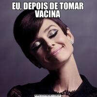 EU, DEPOIS DE TOMAR VACINA