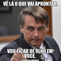  VÊ LÁ O QUE VAI APRONTAR.VOU FICAR DE OLHO EM VOCÊ.