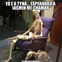 EU E A TYNA... ESPERANDO A IASMIN ME CHAMAR