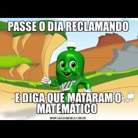 PASSE O DIA RECLAMANDOE DIGA QUE MATARAM O MATEMÁTICO 