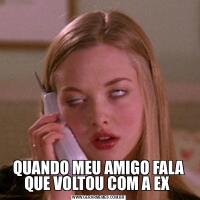 QUANDO MEU AMIGO FALA QUE VOLTOU COM A EX 