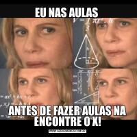 EU NAS AULAS ANTES DE FAZER AULAS NA ENCONTRE O X!