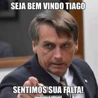 SEJA BEM VINDO TIAGOSENTIMOS SUA FALTA!