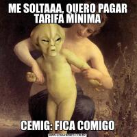 ME SOLTAAA, QUERO PAGAR TARIFA MÍNIMACEMIG: FICA COMIGO