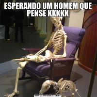 ESPERANDO UM HOMEM QUE PENSE KKKKK