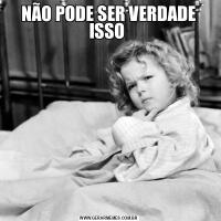 NÃO PODE SER VERDADE ISSO 