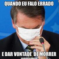 QUANDO EU FALO ERRADOE DAR VONTADE  DE MORRER
