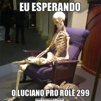 EU ESPERANDO O LUCIANO PRO ROLÊ 299
