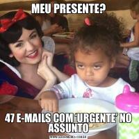MEU PRESENTE?47 E-MAILS COM ‘URGENTE’ NO ASSUNTO