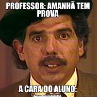 PROFESSOR: AMANHÃ TEM PROVAA CARA DO ALUNO: