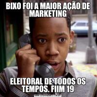 BIXO FOI A MAIOR AÇÃO DE MARKETINGELEITORAL DE TODOS OS TEMPOS. FIIM 19