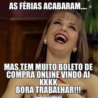 AS FÉRIAS ACABARAM....MAS TEM MUITO BOLETO DE COMPRA ONLINE VINDO AI KKKK
BORA TRABALHAR!!!