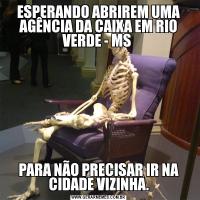ESPERANDO ABRIREM UMA AGÊNCIA DA CAIXA EM RIO VERDE - MS PARA NÃO PRECISAR IR NA CIDADE VIZINHA.
