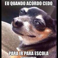 EU QUANDO ACORDO CEDOPARA IR PARA ESCOLA