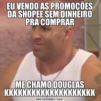 EU VENDO AS PROMOÇÕES DA SHOPEE SEM DINHEIRO PRA COMPRARME CHAMO DOUGLAS KKKKKKKKKKKKKKKKKKKK