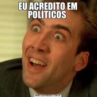 EU ACREDITO EM POLÍTICOS 