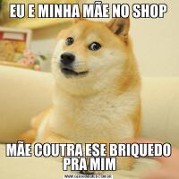 EU E MINHA MÃE NO SHOPMÃE COUTRA ESE BRIQUEDO  PRA MIM