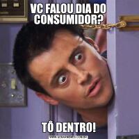 VC FALOU DIA DO CONSUMIDOR?TÔ DENTRO!
