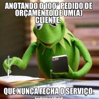 ANOTANDO O 100° PEDIDO DE ORÇAMENTO DE UM(A) CLIENTE. QUE NUNCA FECHA O SERVIÇO.