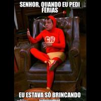 SENHOR, QUANDO EU PEDI FÉRIASEU ESTAVA SÓ BRINCANDO