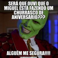 SERÁ QUE OUVI QUE O MIGUEL ESTÁ FAZENDO UM CHURRASCO DE ANIVERSÁRIO???ALGUÉM ME SEGURA!!!!