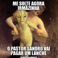 ME SOLTE AGORA IRMÃZINHAO PASTOR SANDRO VAI PAGAR UM LANCHE