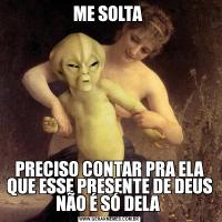 ME SOLTA PRECISO CONTAR PRA ELA QUE ESSE PRESENTE DE DEUS NÃO É SÓ DELA 