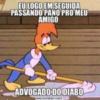 EU LOGO EM SEGUIDA PASSANDO PANO PRO MEU AMIGO ADVOGADO DO DIABO
