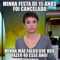MINHA FESTA DE 15 ANOS FOI CANCELADAMINHA MÃE FALOU QUE VOU FAZER 40 ESSE ANO!