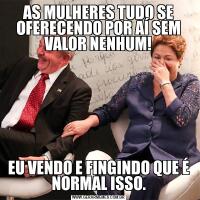 AS MULHERES TUDO SE OFERECENDO POR AÍ SEM VALOR NENHUM!EU VENDO E FINGINDO QUE É NORMAL ISSO.