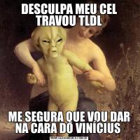 DESCULPA MEU CEL TRAVOU TLDLME SEGURA QUE VOU DAR NA CARA DO VINÍCIUS 