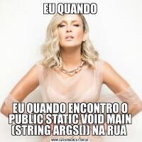 EU QUANDOEU QUANDO ENCONTRO O PUBLIC STATIC VOID MAIN (STRING ARGS[]) NA RUA 