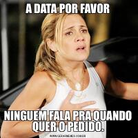A DATA POR FAVORNINGUEM FALA PRA QUANDO
QUER O PEDIDO.