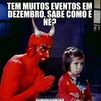 TEM MUITOS EVENTOS EM DEZEMBRO, SABE COMO É NÉ?