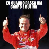 EU QUANDO PASSA UM CARRO E BUZINA 
