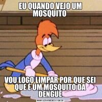 EU QUANDO VEJO UM MOSQUITO VOU LOGO LIMPAR POR QUE SEI QUE É UM MOSQUITO DA DENGUE