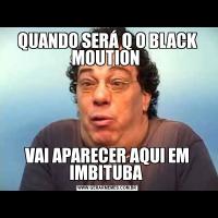 QUANDO SERÁ Q O BLACK MOUTION VAI APARECER AQUI EM IMBITUBA 